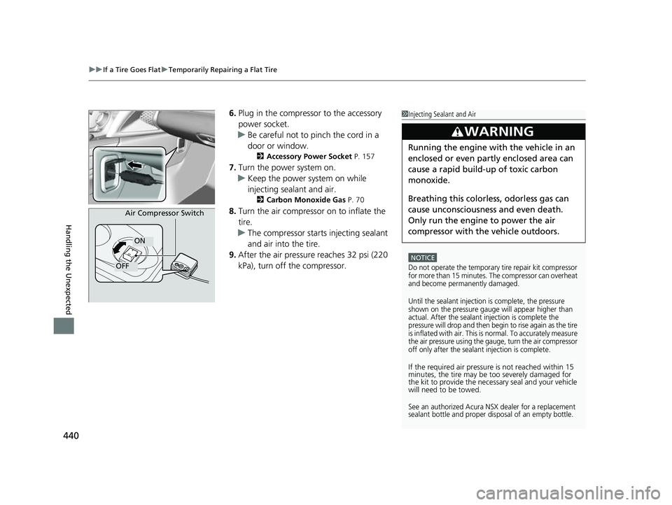 ACURA NSX 2021 Owners Manual uuIf a Tire Goes Flat uTemporarily Repairing a Flat Tire
440
Handling the Unexpected
6. Plug in the compressor to the accessory
power socket.
u Be careful not to pinch the cord in a
door or window.
ACURA NSX 2021 Owners Manual uuIf a Tire Goes Flat uTemporarily Repairing a Flat Tire
440
Handling the Unexpected
6. Plug in the compressor to the accessory
power socket.
u Be careful not to pinch the cord in a
door or window.