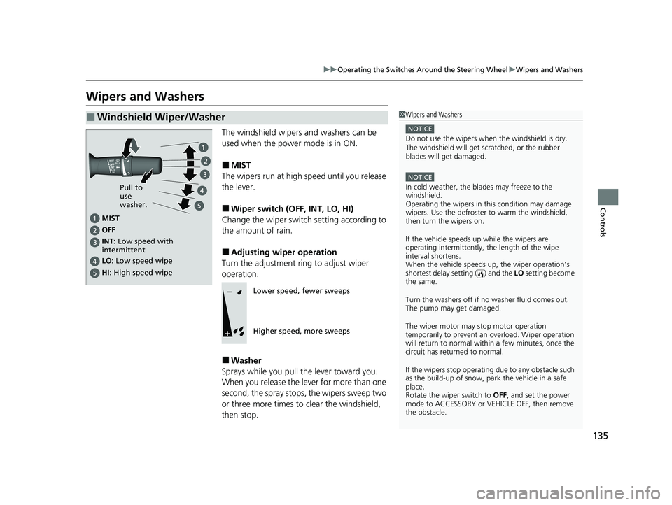 ACURA NSX 2020  Owners Manual 135
uuOperating the Switches Around the Steering WheeluWipers and Washers
Controls
Wipers and WashersThe windshield wipers and washers can be  
used when the power mode is in ON. ■MIST
The wipers ru