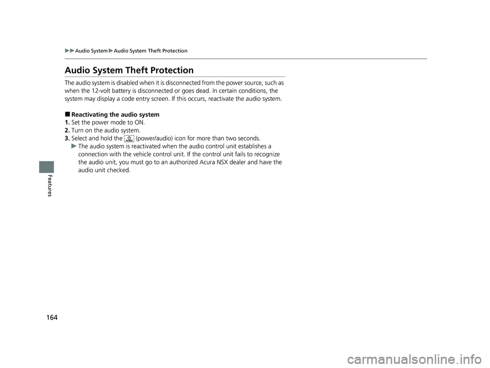 ACURA NSX 2020 Owners Manual 164
uuAudio SystemuAudio System Theft Protection
Features
Audio System Theft Protection
The audio system is disabled when it is disconnected from the power source, such as
when the 12-volt battery ACURA NSX 2020 Owners Manual 164
uuAudio SystemuAudio System Theft Protection
Features
Audio System Theft Protection
The audio system is disabled when it is disconnected from the power source, such as
when the 12-volt battery