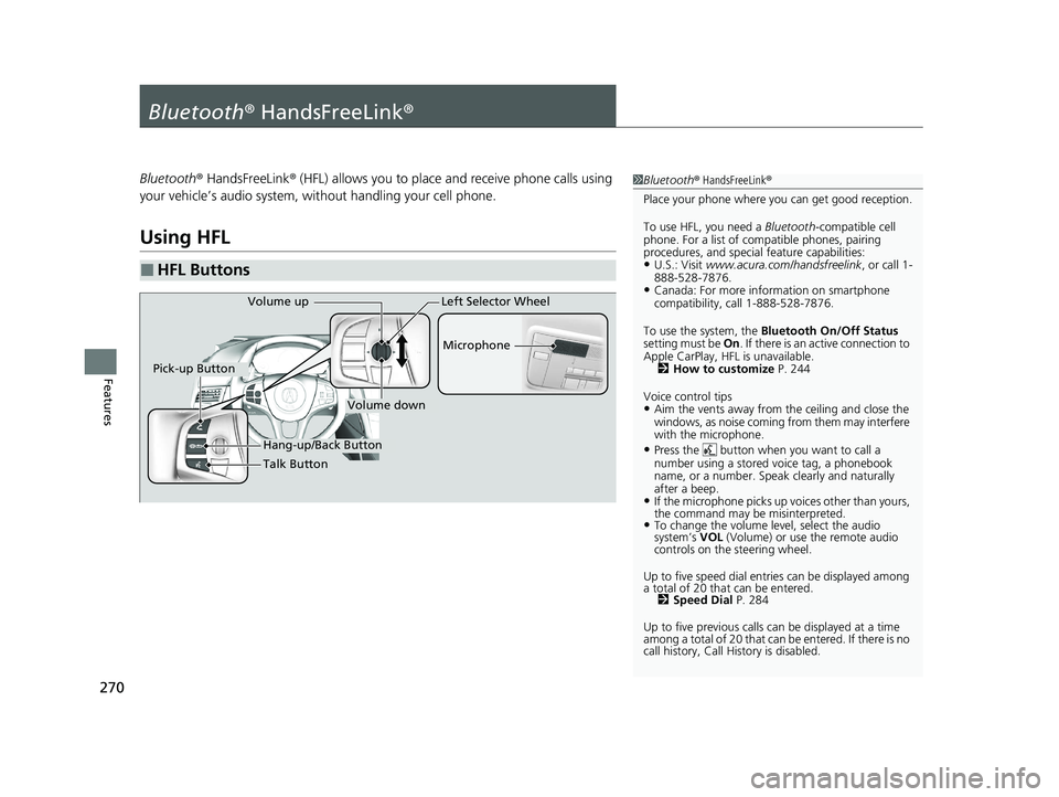 ACURA NSX 2020 Repair Manual 270
Features
Bluetooth® HandsFreeLink ®
Bluetooth® HandsFreeLink ® (HFL) allows you to place and receive phone calls using
your vehicle’s audio system, without handling your cell phone.
Using H ACURA NSX 2020 Repair Manual 270
Features
Bluetooth® HandsFreeLink ®
Bluetooth® HandsFreeLink ® (HFL) allows you to place and receive phone calls using
your vehicle’s audio system, without handling your cell phone.
Using H