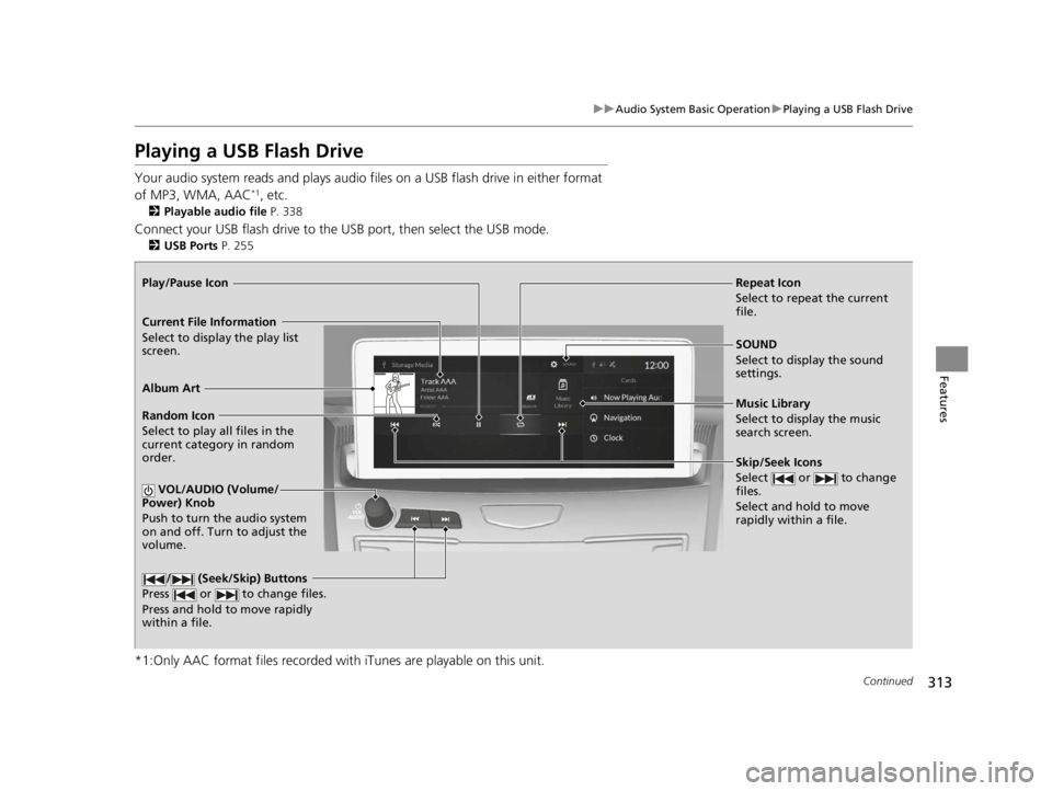 ACURA RDX 2022 Owners Manual 313
uuAudio System Basic Operation uPlaying a USB Flash Drive
Continued
Features
Playing a USB Flash Drive
Your audio system reads and plays audio file s on a USB flash drive in either format
of MP3, ACURA RDX 2022 Owners Manual 313
uuAudio System Basic Operation uPlaying a USB Flash Drive
Continued
Features
Playing a USB Flash Drive
Your audio system reads and plays audio file s on a USB flash drive in either format
of MP3,