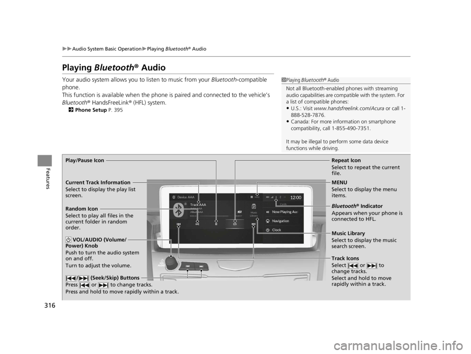 ACURA RDX 2022 Owners Manual 316
uuAudio System Basic Operation uPlaying Bluetooth ® Audio
Features
Playing Bluetooth ® Audio
Your audio system allows you to listen to music from your Bluetooth-compatible
phone.
This functio ACURA RDX 2022 Owners Manual 316
uuAudio System Basic Operation uPlaying Bluetooth ® Audio
Features
Playing Bluetooth ® Audio
Your audio system allows you to listen to music from your Bluetooth-compatible
phone.
This functio