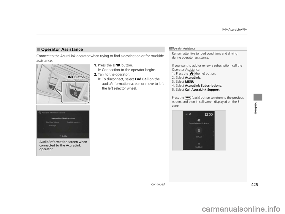ACURA RDX 2022 Owners Manual Continued425
uuAcuraLink ®u
Features
Connect to the AcuraLink operator when trying to find a destination or for roadside
assistance.
1.Press the LINK button.
u Connection to the operator begins.
2. ACURA RDX 2022 Owners Manual Continued425
uuAcuraLink ®u
Features
Connect to the AcuraLink operator when trying to find a destination or for roadside
assistance.
1.Press the LINK button.
u Connection to the operator begins.
2.