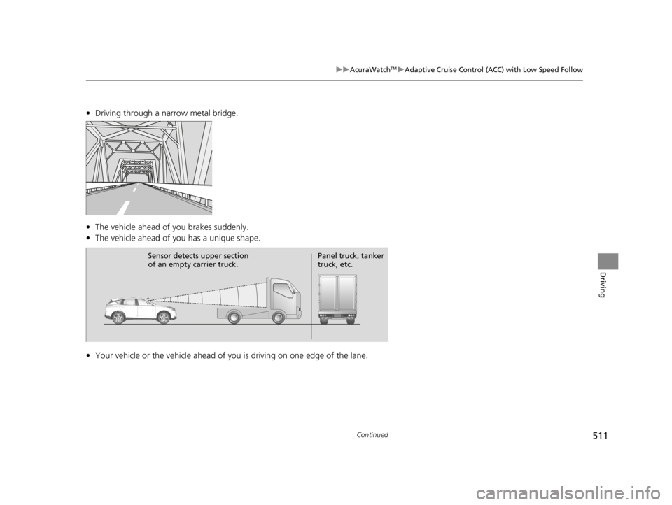 ACURA RDX 2022 Owners Manual 511
uuAcuraWatchTMuAdaptive Cruise Control (ACC) with Low Speed Follow
Continued
Driving
• Driving through a narrow metal bridge.
• The vehicle ahead of you brakes suddenly.
• The vehicle ahead ACURA RDX 2022 Owners Manual 511
uuAcuraWatchTMuAdaptive Cruise Control (ACC) with Low Speed Follow
Continued
Driving
• Driving through a narrow metal bridge.
• The vehicle ahead of you brakes suddenly.
• The vehicle ahead