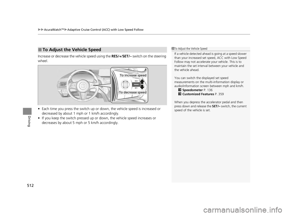 ACURA RDX 2022 Owners Manual uuAcuraWatchTMuAdaptive Cruise Control (ACC) with Low Speed Follow
512
Driving
Increase or decrease the vehicle speed using the RES/+/SET/– switch on the steering
wheel.
• Each time you press t ACURA RDX 2022 Owners Manual uuAcuraWatchTMuAdaptive Cruise Control (ACC) with Low Speed Follow
512
Driving
Increase or decrease the vehicle speed using the RES/+/SET/– switch on the steering
wheel.
• Each time you press t
