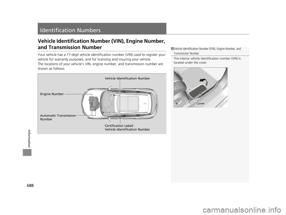 ACURA RDX 2022 Owners Manual 688
Information
Identification Numbers
Vehicle Identification Number (VIN), Engine Number,
and Transmission Number
Your vehicle has a 17-digit vehicle identification number (V IN) used to register yo ACURA RDX 2022 Owners Manual 688
Information
Identification Numbers
Vehicle Identification Number (VIN), Engine Number,
and Transmission Number
Your vehicle has a 17-digit vehicle identification number (V IN) used to register yo