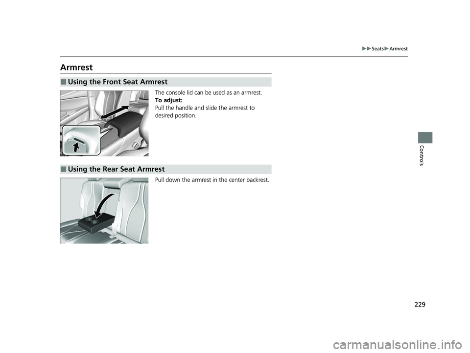 ACURA RDX 2023  Owners Manual 229
uuSeats uArmrest
Controls
Armrest
The console lid can be used as an armrest.
To adjust:
Pull the handle and slide the armrest to 
desired position.
Pull down the armrest in the center backrest.
