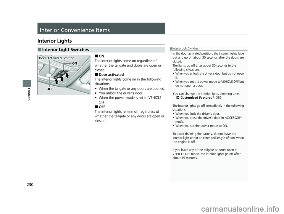 ACURA RDX 2023  Owners Manual 230
Controls
Interior Convenience Items
Interior Lights
■ON
The interior lights come on regardless of 
whether the tailgate and doors are open or 
closed.
■Door activated
The interior lights come 
