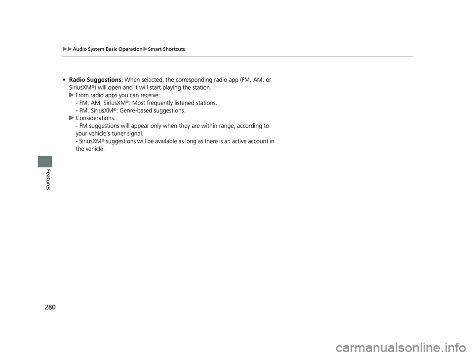 ACURA RDX 2023 User Guide 280
uuAudio System Basic Operation uSmart Shortcuts
Features
• Radio Suggestions:  When selected, the corresponding radio app (FM, AM, or 
SiriusXM ®) will open and it will start playing the statio