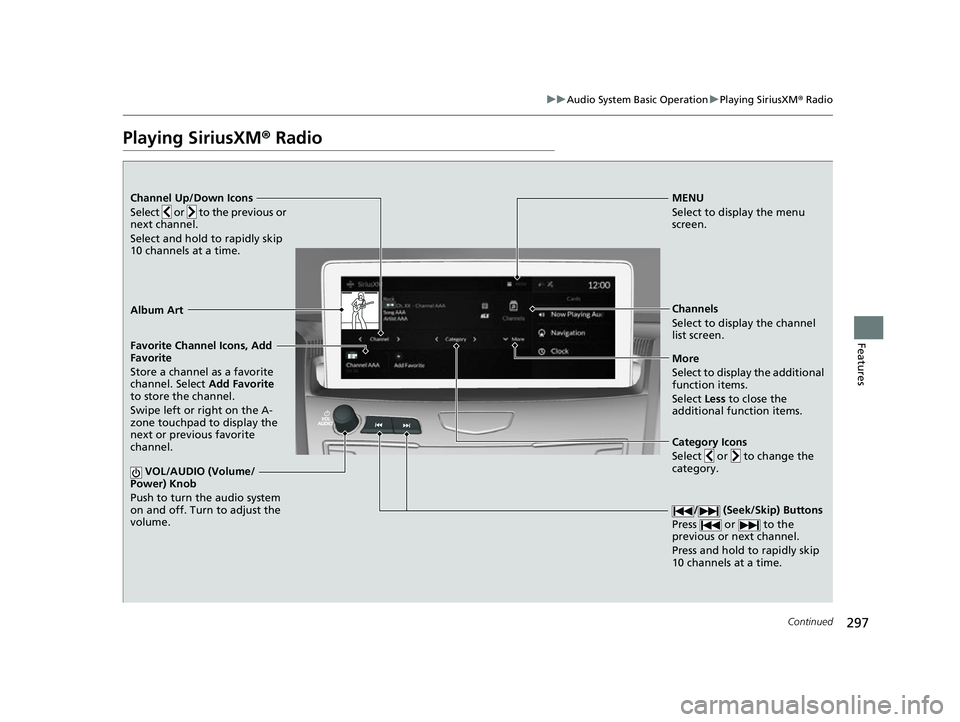 ACURA RDX 2023 Owners Manual 297
uuAudio System Basic Operation uPlaying SiriusXM ® Radio
Continued
Features
Playing SiriusXM® Radio
Channel Up/Down Icons
Select or to the previous or
next channel.
Select and hold to rapi ACURA RDX 2023 Owners Manual 297
uuAudio System Basic Operation uPlaying SiriusXM ® Radio
Continued
Features
Playing SiriusXM® Radio
Channel Up/Down Icons
Select or to the previous or
next channel.
Select and hold to rapi