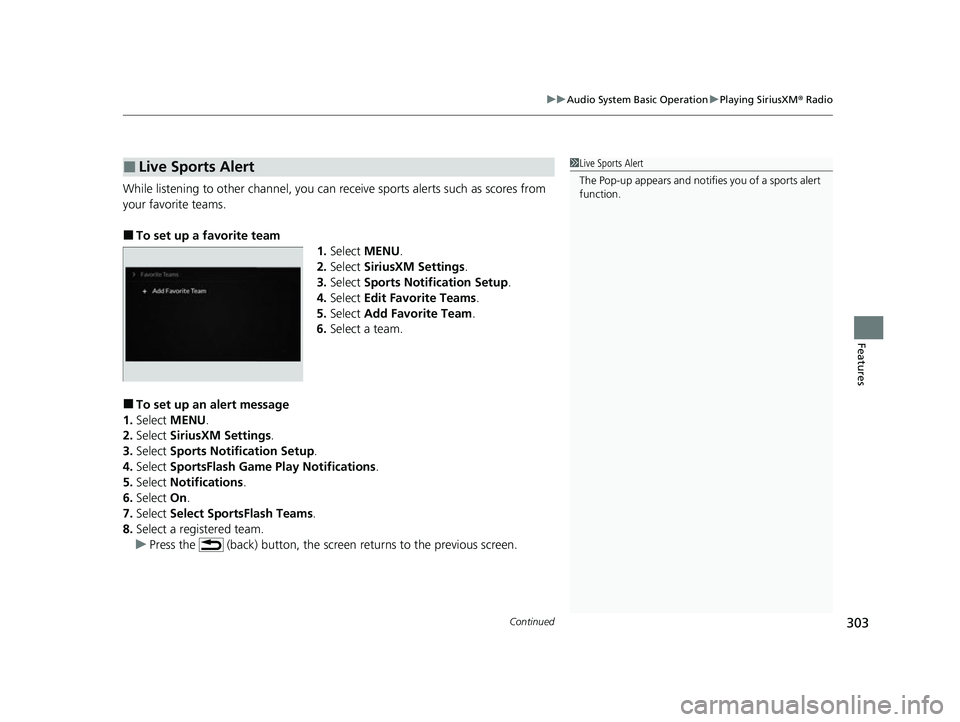 ACURA RDX 2023 Owners Manual Continued303
uuAudio System Basic Operation uPlaying SiriusXM ® Radio
Features
While listening to other channel, you can re ceive sports alerts such as scores from 
your favorite teams. 
■To set up