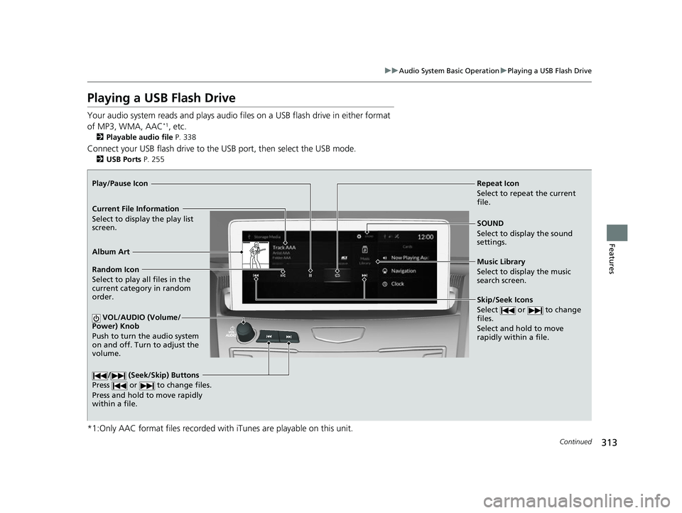 ACURA RDX 2023 Owners Manual 313
uuAudio System Basic Operation uPlaying a USB Flash Drive
Continued
Features
Playing a USB Flash Drive
Your audio system reads and plays audio f iles on a USB flash drive in either format
of MP3, ACURA RDX 2023 Owners Manual 313
uuAudio System Basic Operation uPlaying a USB Flash Drive
Continued
Features
Playing a USB Flash Drive
Your audio system reads and plays audio f iles on a USB flash drive in either format
of MP3,