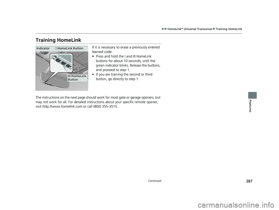ACURA RDX 2023 User Guide 387
uuHomeLink ® Universal Transceiver uTraining HomeLink
Continued
Features
Training HomeLink
If it is necessary to er ase a previously entered
learned code:
• Press and hold the I and III HomeLi ACURA RDX 2023 User Guide 387
uuHomeLink ® Universal Transceiver uTraining HomeLink
Continued
Features
Training HomeLink
If it is necessary to er ase a previously entered
learned code:
• Press and hold the I and III HomeLi