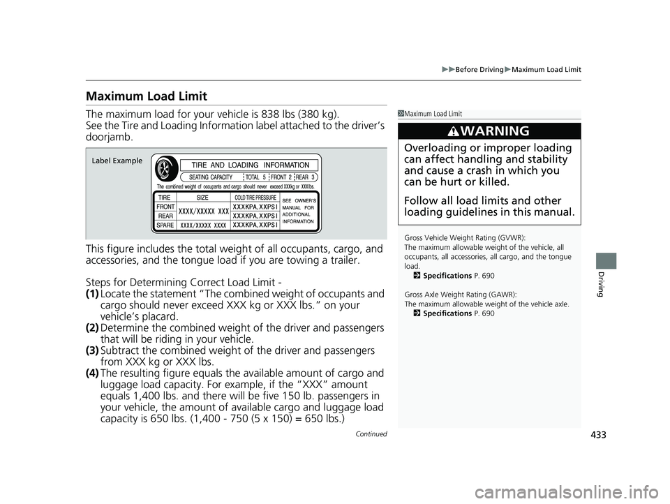 ACURA RDX 2023  Owners Manual 433
uuBefore Driving uMaximum Load Limit
Continued
Driving
Maximum Load Limit
The maximum load for your ve hicle is 838 lbs (380 kg).
See the Tire and Loading Information label attached to the driver
