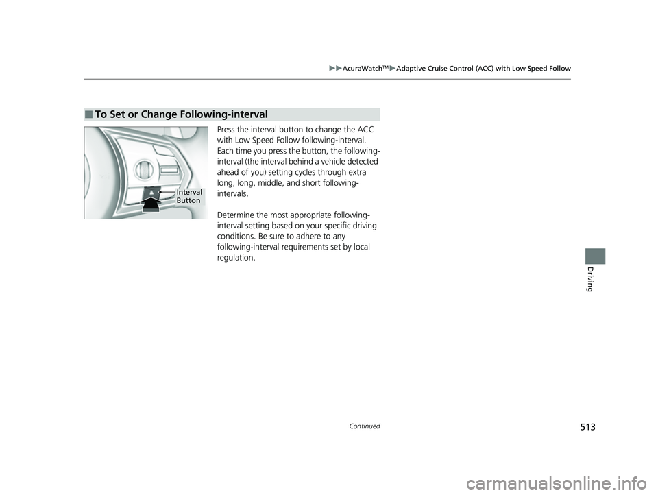 ACURA RDX 2023 Owners Manual 513
uuAcuraWatchTMuAdaptive Cruise Control (ACC) with Low Speed Follow
Continued
Driving
Press the interval button to change the ACC
with Low Speed Follow following-interval.
Each time you press th ACURA RDX 2023 Owners Manual 513
uuAcuraWatchTMuAdaptive Cruise Control (ACC) with Low Speed Follow
Continued
Driving
Press the interval button to change the ACC
with Low Speed Follow following-interval.
Each time you press th