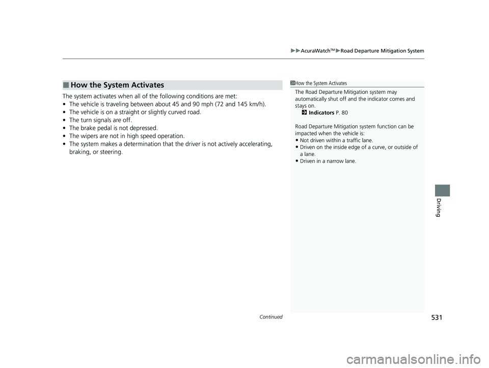 ACURA RDX 2023 User Guide Continued531
uuAcuraWatchTMuRoad Departure Mitigation System
Driving
The system activates when all of  the following conditions are met:
• The vehicle is traveling between about 45 and 90 mph (72 an