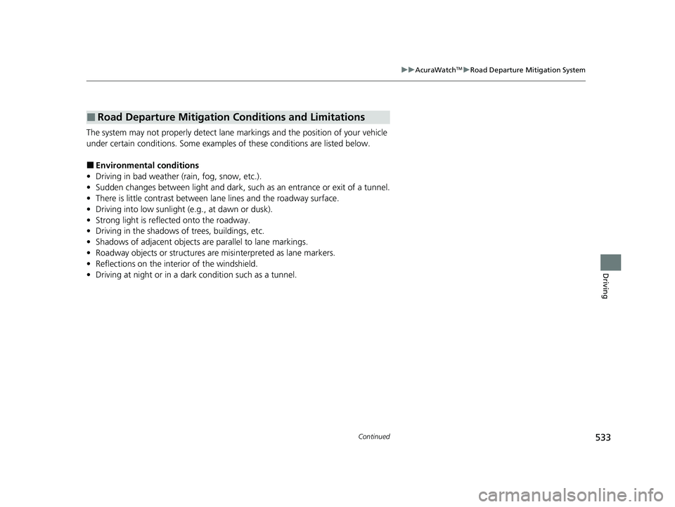 ACURA RDX 2023 Owners Manual 533
uuAcuraWatchTMuRoad Departure Mitigation System
Continued
Driving
The system may not properly detect lane ma rkings and the position of your vehicle
under certain conditions. Some examples of the ACURA RDX 2023 Owners Manual 533
uuAcuraWatchTMuRoad Departure Mitigation System
Continued
Driving
The system may not properly detect lane ma rkings and the position of your vehicle
under certain conditions. Some examples of the