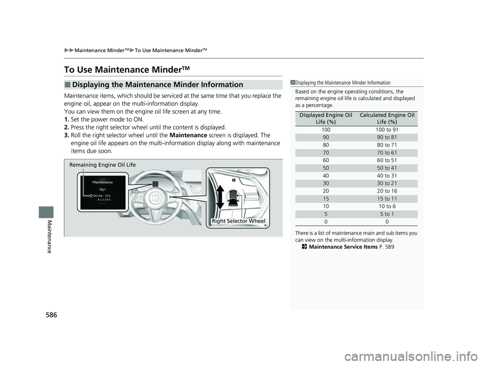 ACURA RDX 2023  Owners Manual 586
uuMaintenance MinderTMuTo Use Maintenance MinderTM
Maintenance
To Use Maintenance MinderTM
Maintenance items, which should be serviced  at the same time that you replace the 
engine oil, appear on