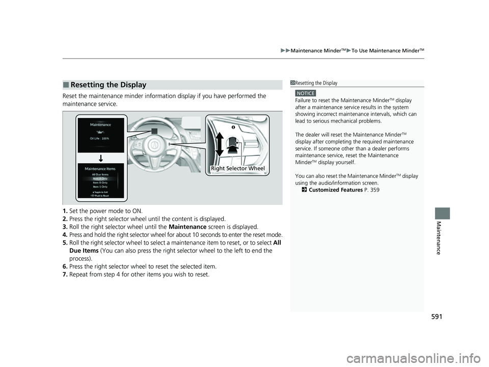 ACURA RDX 2023 Owners Manual 591
uuMaintenance MinderTMuTo Use Maintenance MinderTM
Maintenance
Reset the maintenance minder information display if you have performed the
maintenance service.
1. Set the power mode to ON.
2. Pres ACURA RDX 2023 Owners Manual 591
uuMaintenance MinderTMuTo Use Maintenance MinderTM
Maintenance
Reset the maintenance minder information display if you have performed the
maintenance service.
1. Set the power mode to ON.
2. Pres