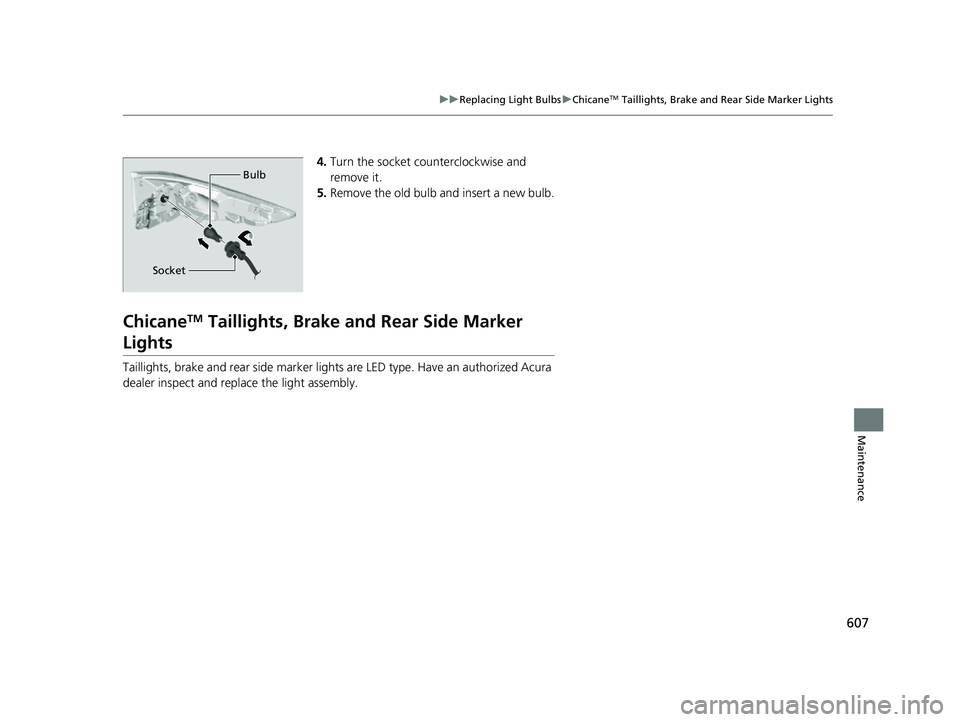 ACURA RDX 2023 User Guide 607
uuReplacing Light Bulbs uChicaneTM Taillights, Brake and Rear Side Marker Lights
Maintenance
4. Turn the socket counterclockwise and
remove it.
5. Remove the old bulb and insert a new bulb.
Chica ACURA RDX 2023 User Guide 607
uuReplacing Light Bulbs uChicaneTM Taillights, Brake and Rear Side Marker Lights
Maintenance
4. Turn the socket counterclockwise and
remove it.
5. Remove the old bulb and insert a new bulb.
Chica