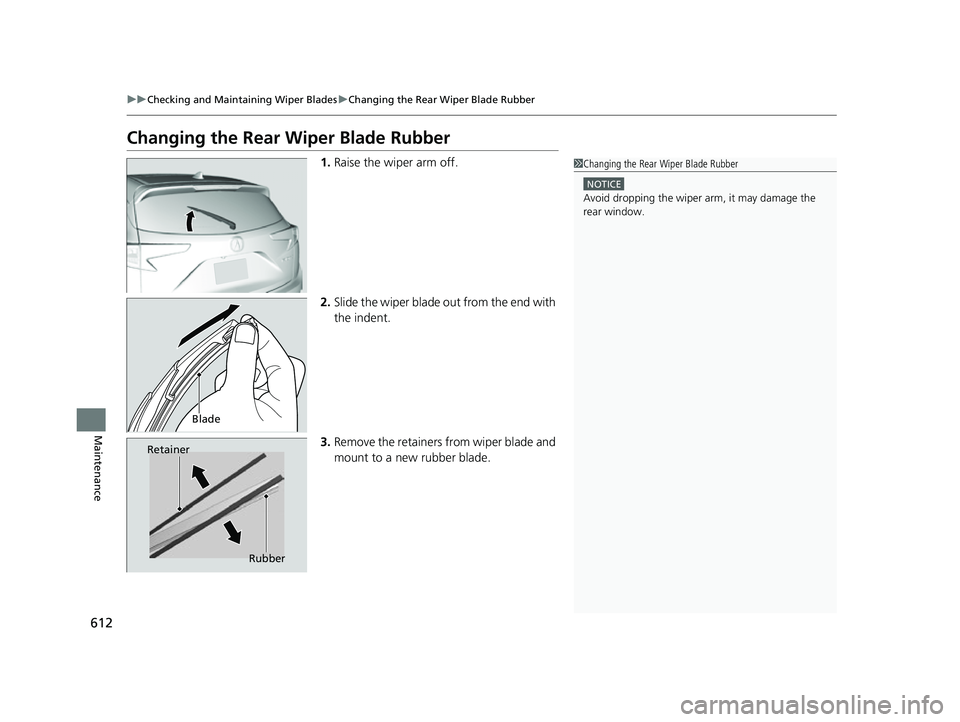 ACURA RDX 2023 Owners Manual 612
uuChecking and Maintaining Wiper Blades uChanging the Rear Wiper Blade Rubber
Maintenance
Changing the Rear Wiper Blade Rubber
1. Raise the wiper arm off.
2. Slide the wiper blade out from the end ACURA RDX 2023 Owners Manual 612
uuChecking and Maintaining Wiper Blades uChanging the Rear Wiper Blade Rubber
Maintenance
Changing the Rear Wiper Blade Rubber
1. Raise the wiper arm off.
2. Slide the wiper blade out from the end