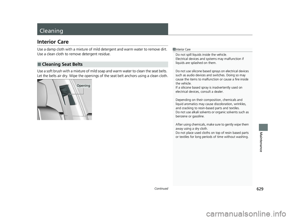 ACURA RDX 2023  Owners Manual 629Continued
Maintenance
Cleaning
Interior Care
Use a damp cloth with a mixture of mild detergent and warm water to remove dirt. 
Use a clean cloth to remove detergent residue.
Use a soft brush with a