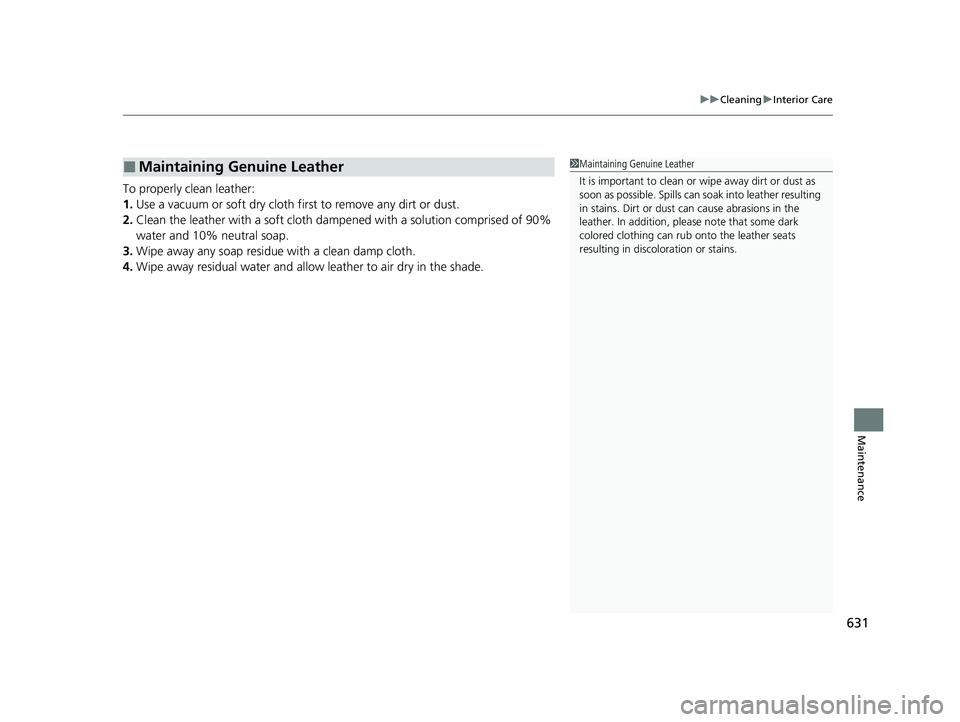ACURA RDX 2023  Owners Manual 631
uuCleaning uInterior Care
Maintenance
To properly clean leather:
1. Use a vacuum or soft dry cloth first to remove any dirt or dust.
2. Clean the leather with a soft cloth dampen ed with a solutio
