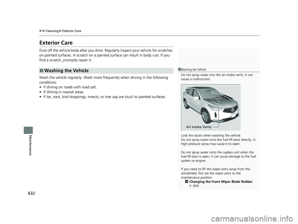 ACURA RDX 2023  Owners Manual 632
uuCleaning uExterior Care
Maintenance
Exterior Care
Dust off the vehicle body after you drive. Regularly inspect your vehicle for scratches 
on painted surfaces. A scratch on a painted  surface ca