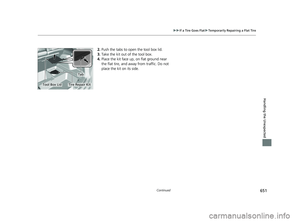 ACURA RDX 2023 Owners Manual 651
uuIf a Tire Goes Flat uTemporarily Repairing a Flat Tire
Continued
Handling the Unexpected
2. Push the tabs to open the tool box lid.
3. Take the kit out of the tool box.
4. Place the kit face up, ACURA RDX 2023 Owners Manual 651
uuIf a Tire Goes Flat uTemporarily Repairing a Flat Tire
Continued
Handling the Unexpected
2. Push the tabs to open the tool box lid.
3. Take the kit out of the tool box.
4. Place the kit face up,