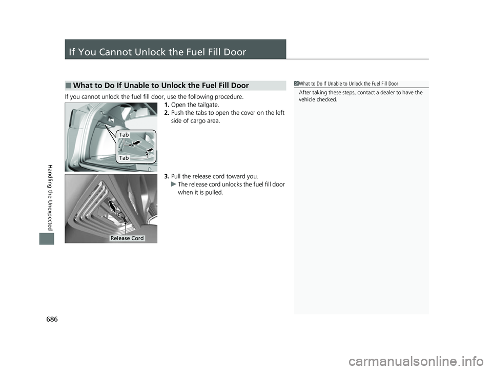 ACURA RDX 2023  Owners Manual 686
Handling the Unexpected
If You Cannot Unlock the Fuel Fill Door
If you cannot unlock the fuel fill door, use the following procedure.1.Open the tailgate.
2. Push the tabs to open the cover on the 