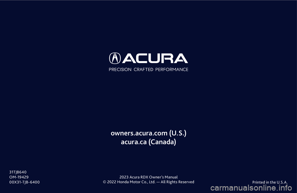 ACURA RDX 2023 Owners Manual © 2022 Honda Motor Co., Ltd. — All Rights ReservedPrinted in the U.S.A .
owners.acura.com (U.S.)
acura.ca (Canada)
31TJB640
OM-19429
00X31-TJB-6400 2023 Acura RDX Owner’s Manual ACURA RDX 2023 Owners Manual © 2022 Honda Motor Co., Ltd. — All Rights ReservedPrinted in the U.S.A .
owners.acura.com (U.S.)
acura.ca (Canada)
31TJB640
OM-19429
00X31-TJB-6400 2023 Acura RDX Owner’s Manual