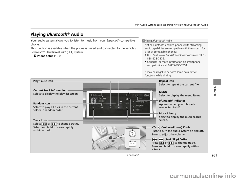 ACURA TLX 2022 Owners Manual 261
uuAudio System Basic Operation uPlaying Bluetooth ® Audio
Continued
Features
Playing Bluetooth ® Audio
Your audio system allows you to listen to music from your Bluetooth-compatible
phone.
Th ACURA TLX 2022 Owners Manual 261
uuAudio System Basic Operation uPlaying Bluetooth ® Audio
Continued
Features
Playing Bluetooth ® Audio
Your audio system allows you to listen to music from your Bluetooth-compatible
phone.
Th