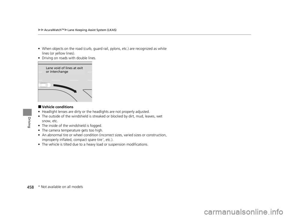 ACURA TLX 2022  Owners Manual 458
uuAcuraWatchTMuLane Keeping Assist System (LKAS)
Driving
• When objects on the road (curb, guard rail, pylons, etc.) are recognized as white 
lines (or yellow lines).
• Driving on roads with d