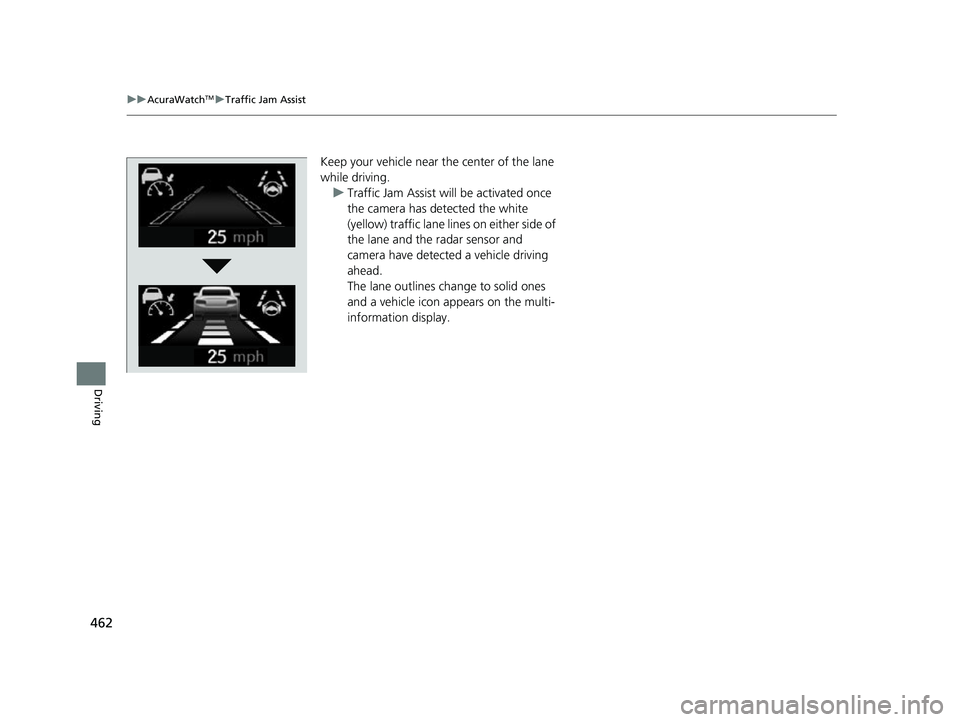 ACURA TLX 2023 Service Manual 462
uuAcuraWatchTMuTraffic Jam Assist
Driving
Keep your vehicle near the center of the lane
while driving.
u Traffic Jam Assist will be activated once
the camera has detected the white
(yellow) tra ACURA TLX 2023 Service Manual 462
uuAcuraWatchTMuTraffic Jam Assist
Driving
Keep your vehicle near the center of the lane
while driving.
u Traffic Jam Assist will be activated once
the camera has detected the white
(yellow) tra