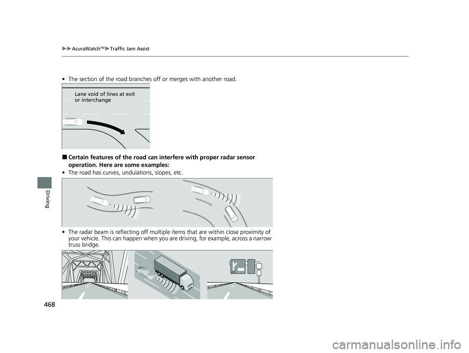 ACURA TLX 2023 Workshop Manual 468
uuAcuraWatchTMuTraffic Jam Assist
Driving
• The section of the road branches off or merges with another road.
■Certain features of the road can in terfere with proper radar sensor
operation. ACURA TLX 2023 Workshop Manual 468
uuAcuraWatchTMuTraffic Jam Assist
Driving
• The section of the road branches off or merges with another road.
■Certain features of the road can in terfere with proper radar sensor
operation.
