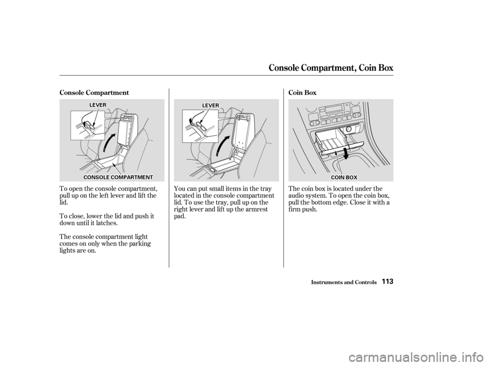 Acura CL 2003  Owners Manual To open the console compartment,
pull up on the lef t lever and lif t the
lid.
To close, lower the lid and push it
down until it latches.You can put small items in the tray
located in the console comp