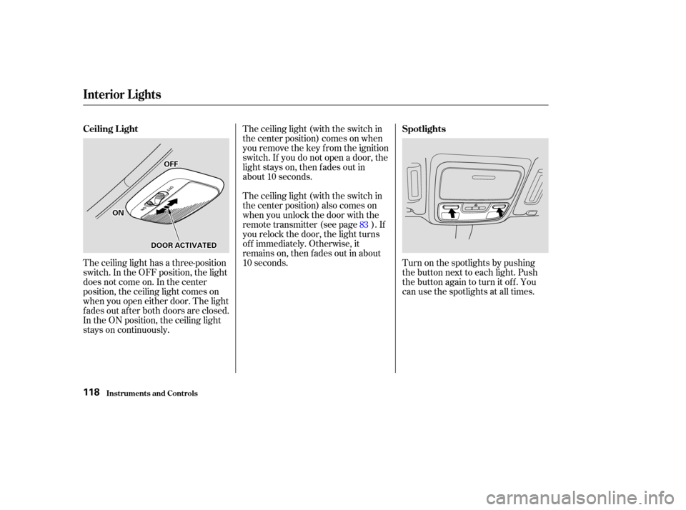 Acura CL 2003  Owners Manual The ceiling light (with the switch in
the center position) comes on when
you remove the key f rom the ignition
switch. If you do not open a door, the
light stays on, then f ades out in
about 10 second
