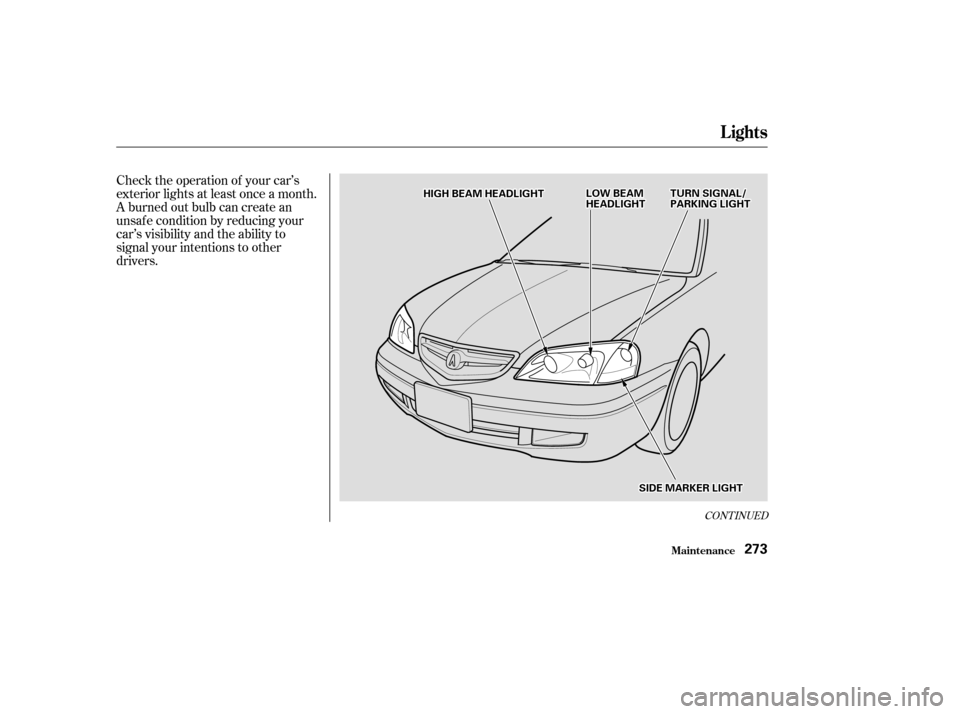 Acura CL 2003  Owners Manual Check the operation of your car’s
exterior lights at least once a month.
A burned out bulb can create an
unsaf e condition by reducing your
car’s visibility and the ability to
signal your intentio
