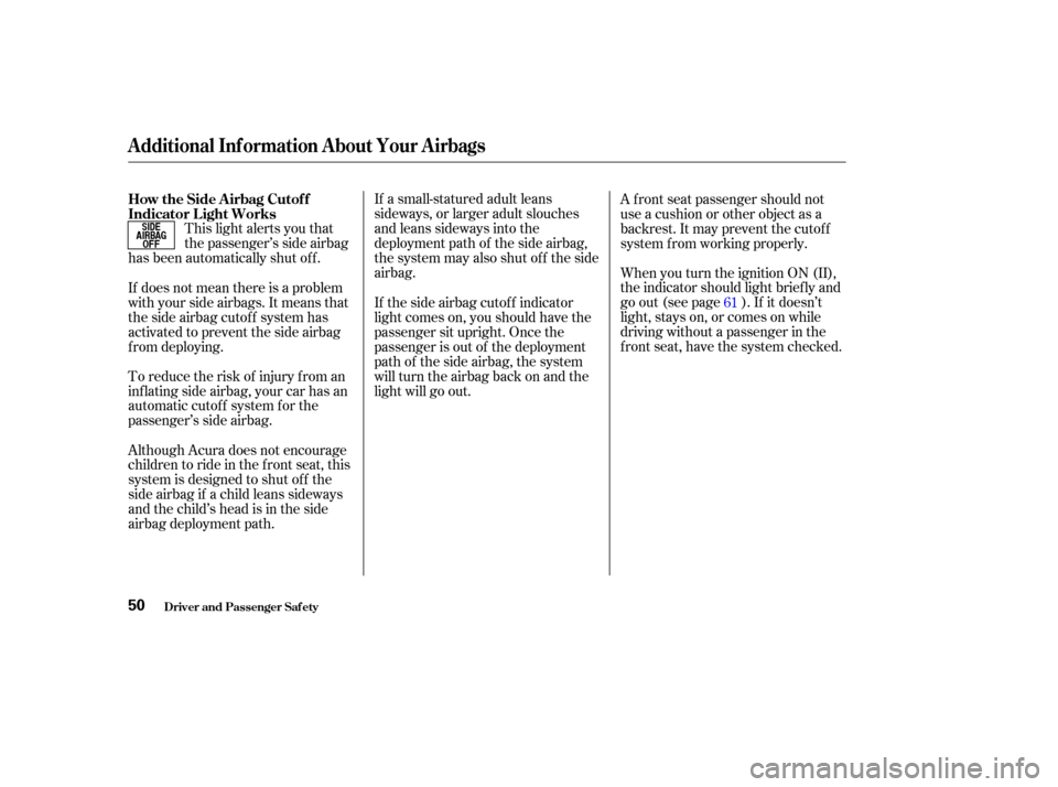 Acura CL 2003 Workshop Manual This light alerts you that
the passenger’s side airbag
has been automatically shut off. If a small-statured adult leans
sideways, or larger adult slouches
and leans sideways into the
deployment path