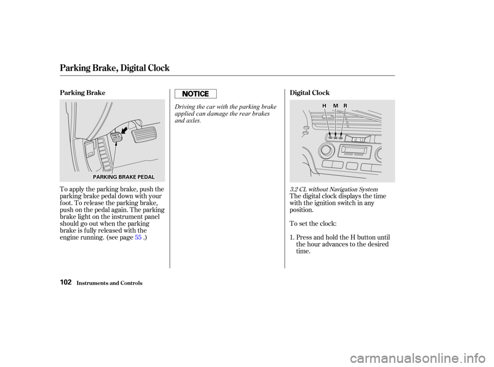 Acura CL 2002  Owners Manual To apply the parking brake, push the
parking brake pedal down with your
f oot. To release the parking brake,
push on the pedal again. The parking
brake light on the instrument panel
should go out when