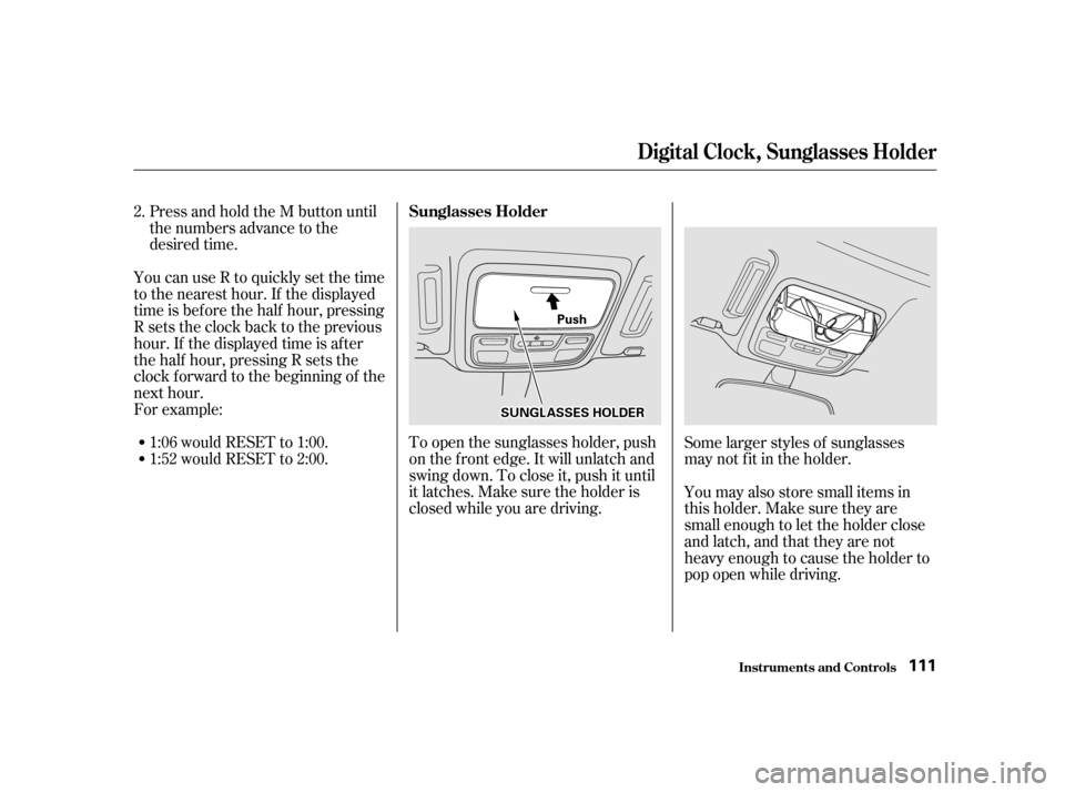 Acura CL 2001  Owners Manual To open the sunglasses holder, push
on the f ront edge. It will unlatch and
swing down. To close it, push it until
it latches. Make sure the holder is
closed while you are driving.
Press and hold the 