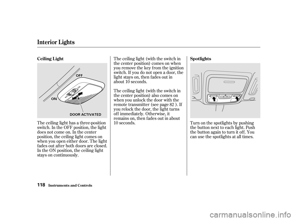 Acura CL 2001  Owners Manual The ceiling light (with the switch in
the center position) comes on when
you remove the key f rom the ignition
switch. If you do not open a door, the
light stays on, then f ades out in
about 10 second