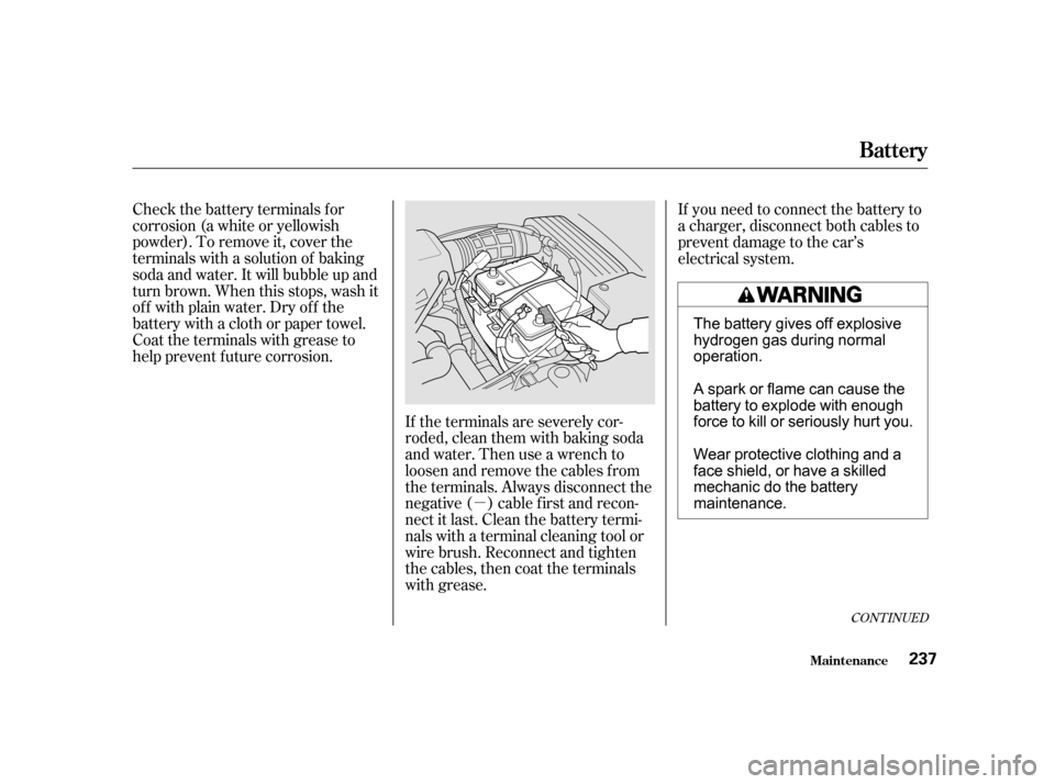 Acura CL 2001 User Guide µ
Check the battery terminals for
corrosion (a white or yellowish
powder). To remove it, cover the
terminals with a solution of baking
soda and water. It will bubble up and
turn brown. When this sto