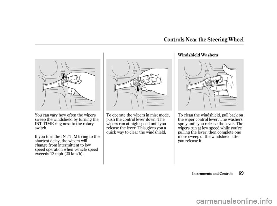 Acura CL 2001  Owners Manual To operate the wipers in mist mode,
push the control lever down. The
wipers run at high speed until you
release the lever. This gives you a
quick way to clear the windshield.
You can vary how of ten t