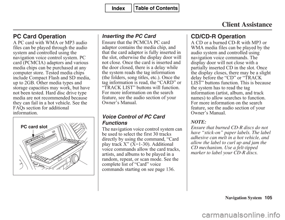 Acura CSX 2011 Navigation Manual Navigation System105Client Assistance
PC Card OperationA PC card with WMA or MP3 audio
files can be played through the audio
system and controlled using the
navigation voice control system. PC
car Acura CSX 2011 Navigation Manual Navigation System105Client Assistance
PC Card OperationA PC card with WMA or MP3 audio
files can be played through the audio
system and controlled using the
navigation voice control system. PC
car