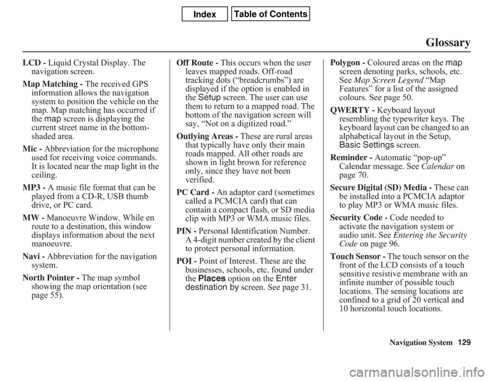 Acura CSX 2011  Navigation Manual Navigation System129
Glossary
LCD - Liquid Crystal Display. The 
navigation screen.
Map Matching - The received GPS 
information allows the navigation 
system to position the vehicle on the 
map. Map 