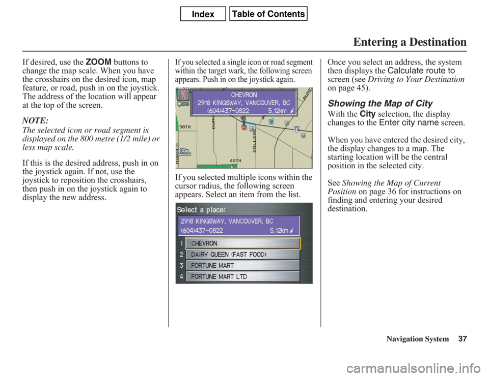 Acura CSX 2011  Navigation Manual Navigation System37
If desired, use the ZOOM buttons to 
change the map scale. When you have 
the crosshairs on the desired icon, map 
feature, or road, push in on the joystick. 
The address of the lo