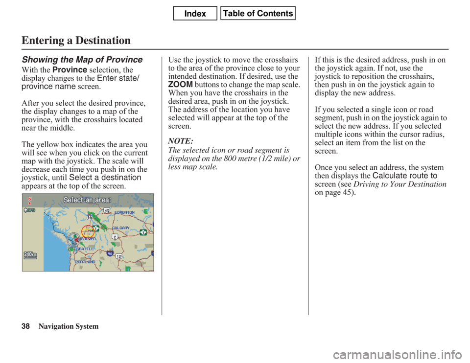 Acura CSX 2011  Navigation Manual 38
Navigation System
Showing the Map of ProvinceWith the Province selection, the 
display changes to the Enter state/
province name screen.
After you select the desired province, 
the display changes 