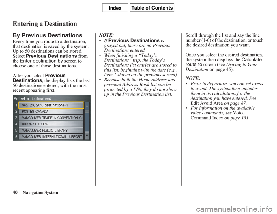 Acura CSX 2011  Navigation Manual 40
Navigation System
By Previous DestinationsEvery time you route to a destination, 
that destination is saved by the system. 
Up to 50 destinations can be stored. 
Select Previous Destinations from 
