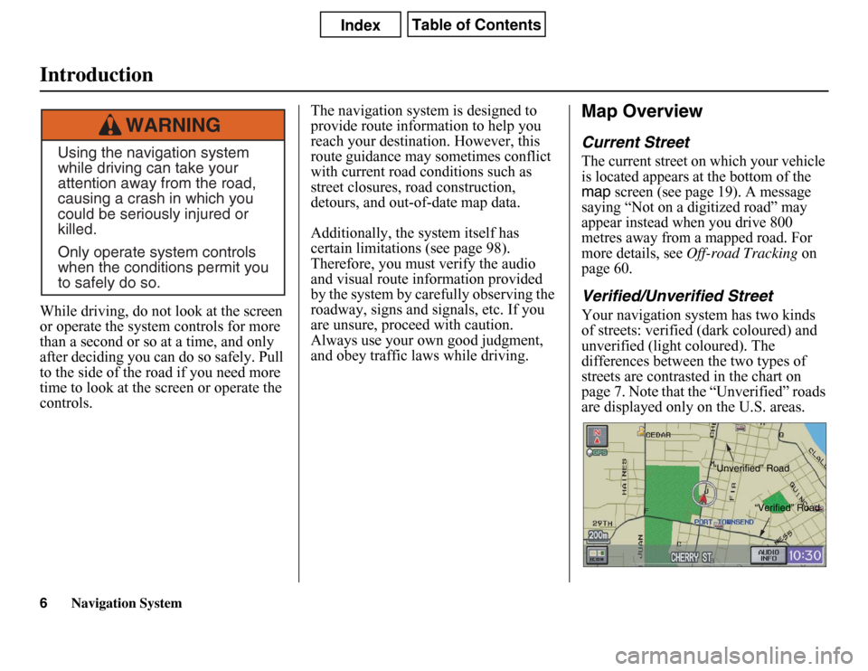 Acura CSX 2011  Navigation Manual Navigation System
While driving, do not look at the screen 
or operate the system controls for more 
than a second or so at a time, and only 
after deciding you can do so safely. Pull 
to the side of 